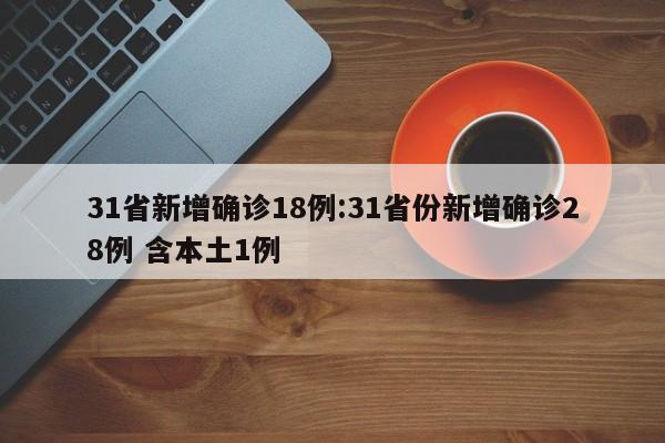 31省新增确诊18例:31省份新增确诊28例 含本土1例