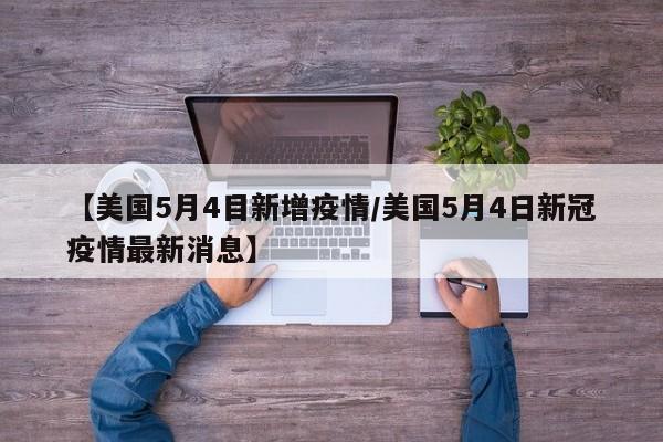 【美国5月4目新增疫情/美国5月4日新冠疫情最新消息】