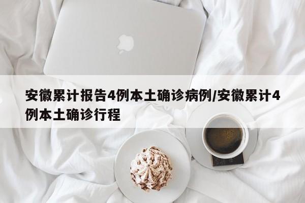 安徽累计报告4例本土确诊病例/安徽累计4例本土确诊行程