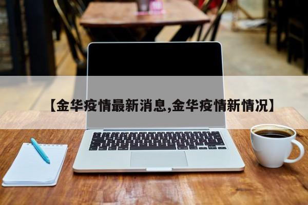 【金华疫情最新消息,金华疫情新情况】