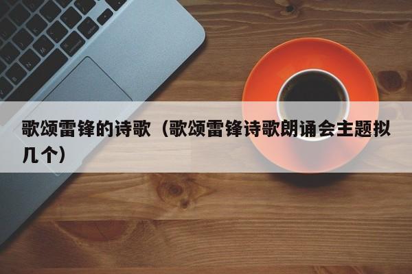 歌颂雷锋的诗歌(歌颂雷锋诗歌朗诵会主题拟几个)
