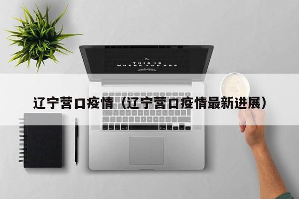 辽宁营口疫情(辽宁营口疫情最新进展)