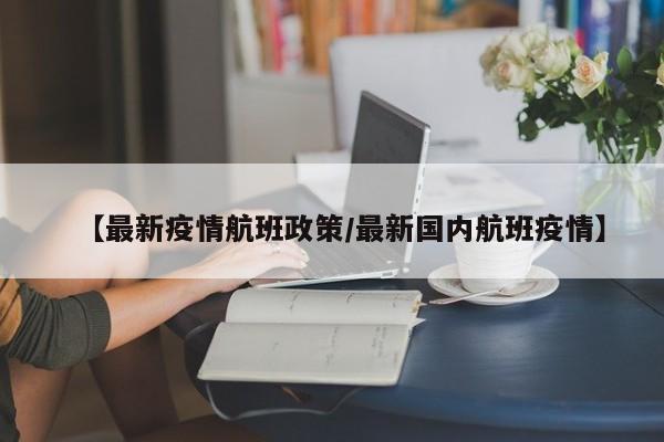 【最新疫情航班政策/最新国内航班疫情】