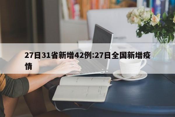 27日31省新增42例:27日全国新增疫情