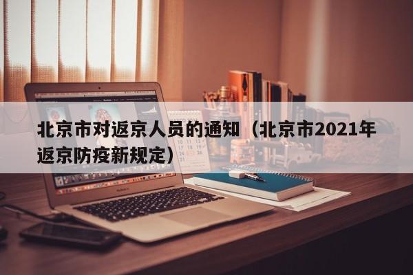 北京市对返京人员的通知(北京市2021年返京防疫新规定)