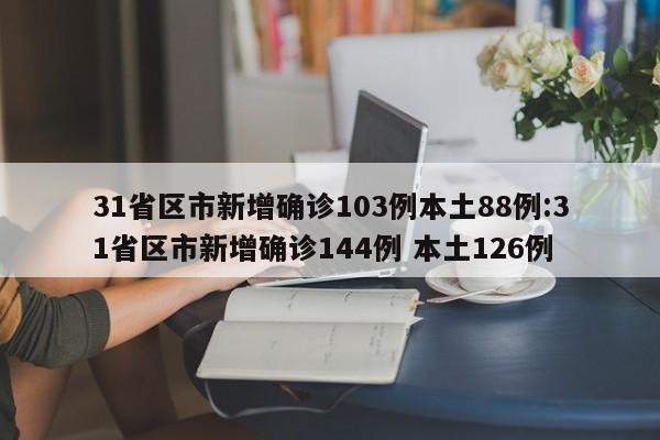 31省区市新增确诊103例本土88例:31省区市新增确诊144例 本土126例