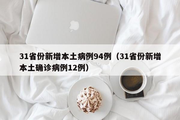 31省份新增本土病例94例(31省份新增本土确诊病例12例)