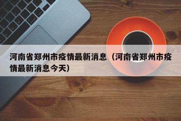 河南省郑州市疫情最新消息(河南省郑州市疫情最新消息今天)