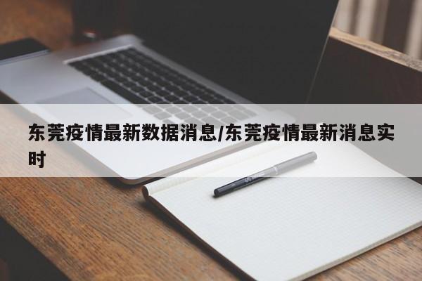 东莞疫情最新数据消息/东莞疫情最新消息实时
