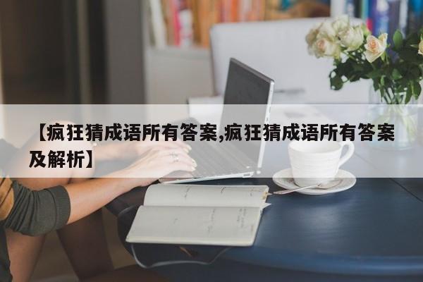 【疯狂猜成语所有答案,疯狂猜成语所有答案及解析】