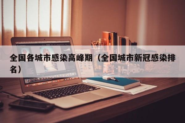 全国各城市感染高峰期(全国城市新冠感染排名)