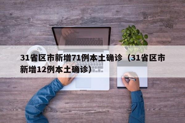 31省区市新增71例本土确诊(31省区市新增12例本土确诊)