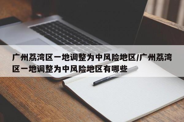 广州荔湾区一地调整为中风险地区/广州荔湾区一地调整为中风险地区有哪些