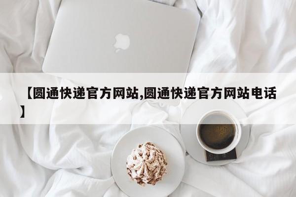 【圆通快递官方网站,圆通快递官方网站电话】