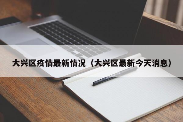 大兴区疫情最新情况(大兴区最新今天消息)