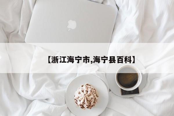 【浙江海宁市,海宁县百科】