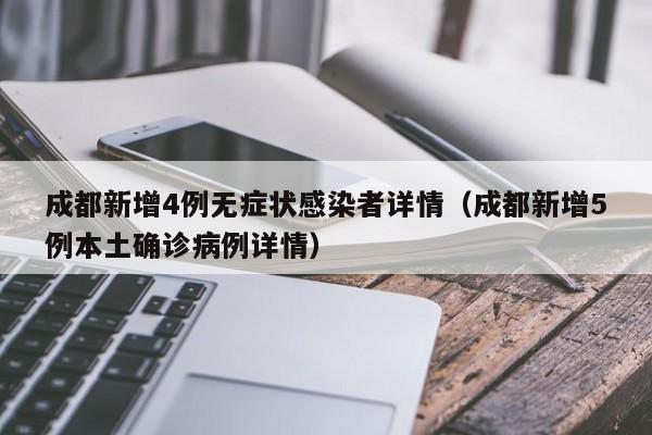 成都新增4例无症状感染者详情(成都新增5例本土确诊病例详情)