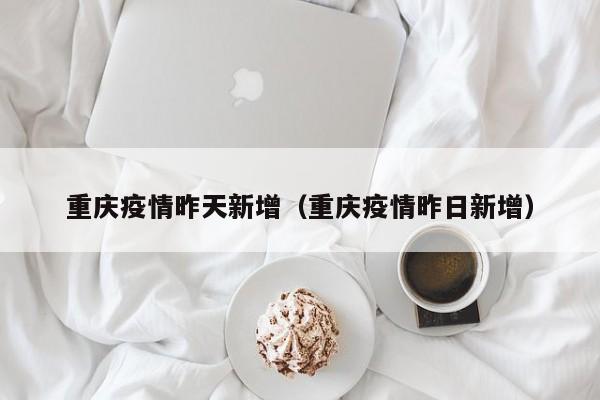 重庆疫情昨天新增(重庆疫情昨日新增)