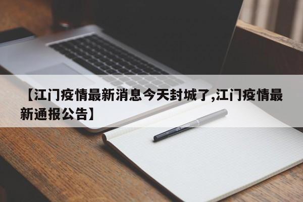 【江门疫情最新消息今天封城了,江门疫情最新通报公告】