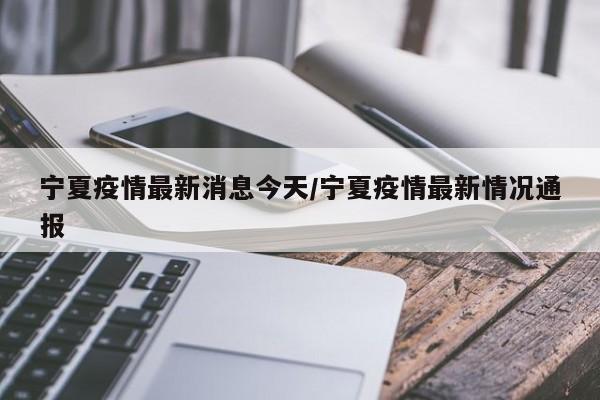 宁夏疫情最新消息今天/宁夏疫情最新情况通报