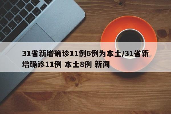 31省新增确诊11例6例为本土/31省新增确诊11例 本土8例 新闻