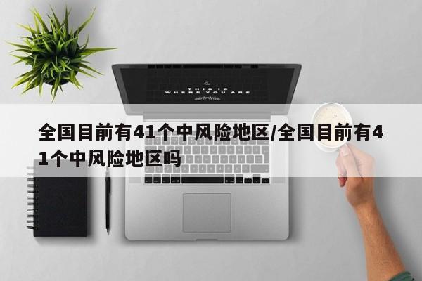 全国目前有41个中风险地区/全国目前有41个中风险地区吗