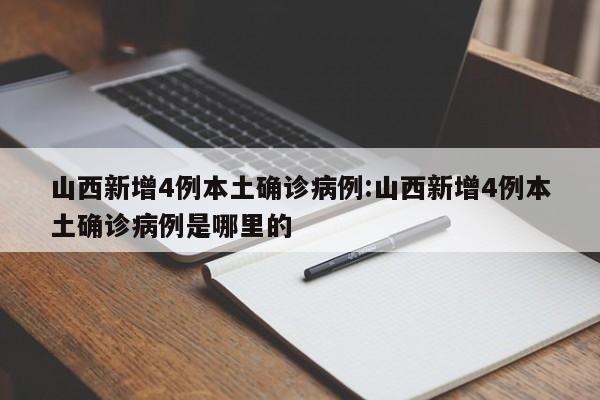 山西新增4例本土确诊病例:山西新增4例本土确诊病例是哪里的