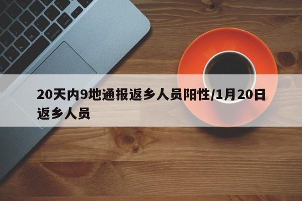 20天内9地通报返乡人员阳性/1月20日返乡人员