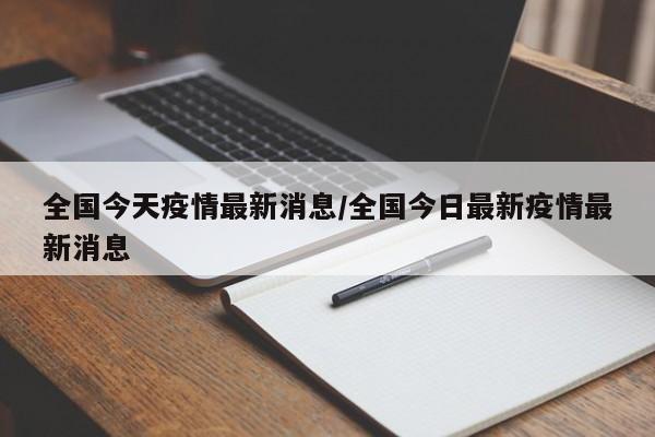 全国今天疫情最新消息/全国今日最新疫情最新消息