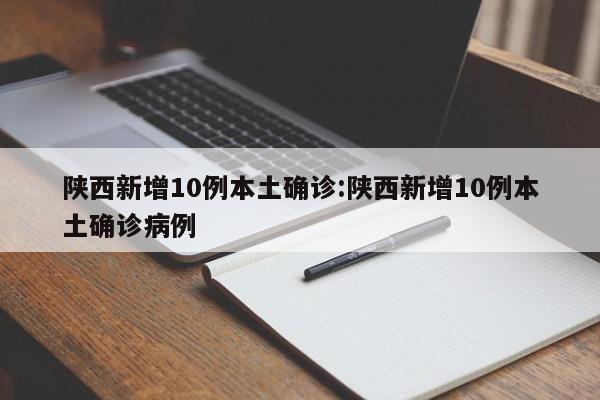 陕西新增10例本土确诊:陕西新增10例本土确诊病例