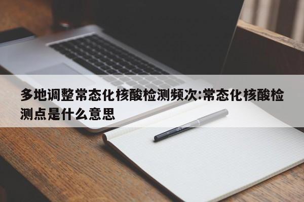 多地调整常态化核酸检测频次:常态化核酸检测点是什么意思