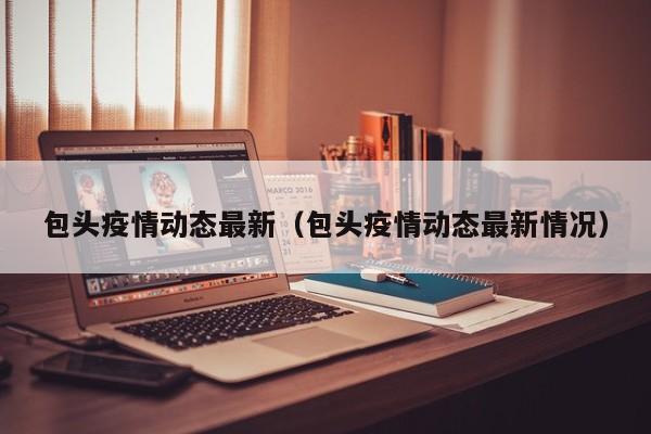 包头疫情动态最新(包头疫情动态最新情况)