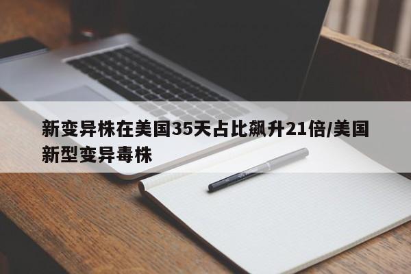 新变异株在美国35天占比飙升21倍/美国新型变异毒株