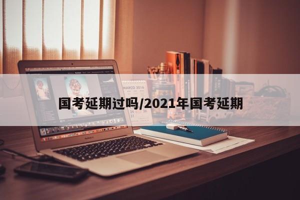 国考延期过吗/2021年国考延期