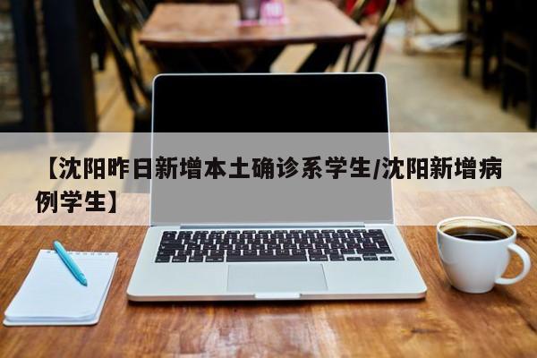 【沈阳昨日新增本土确诊系学生/沈阳新增病例学生】