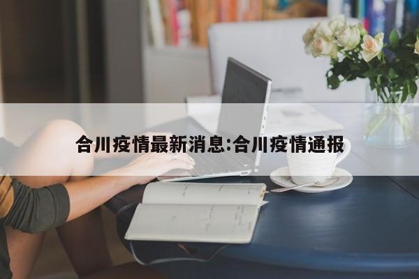 合川疫情最新消息:合川疫情通报