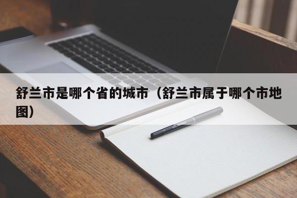 舒兰市是哪个省的城市(舒兰市属于哪个市地图)