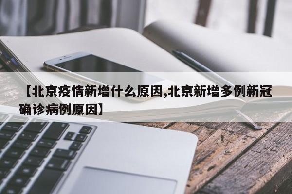 【北京疫情新增什么原因,北京新增多例新冠确诊病例原因】