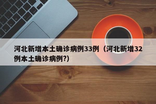 河北新增本土确诊病例33例(河北新增32例本土确诊病例?)