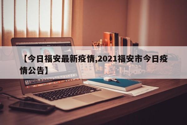 【今日福安最新疫情,2021福安市今日疫情公告】