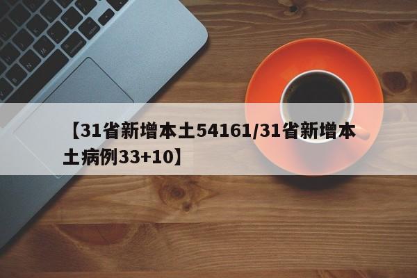 【31省新增本土54161/31省新增本土病例33+10】
