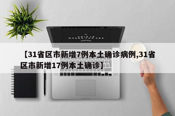 【31省区市新增7例本土确诊病例,31省区市新增17例本土确诊】