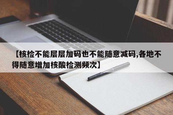 【核检不能层层加码也不能随意减码,各地不得随意增加核酸检测频次】