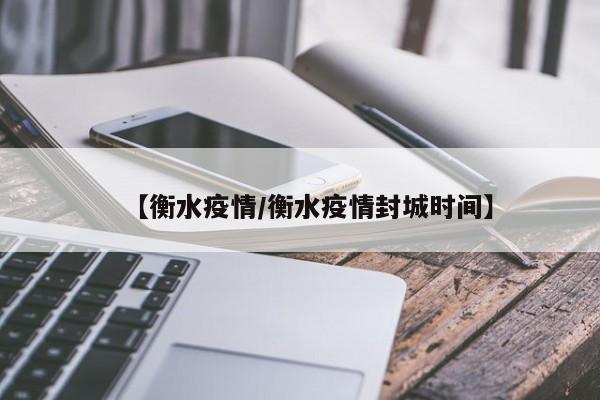 【衡水疫情/衡水疫情封城时间】