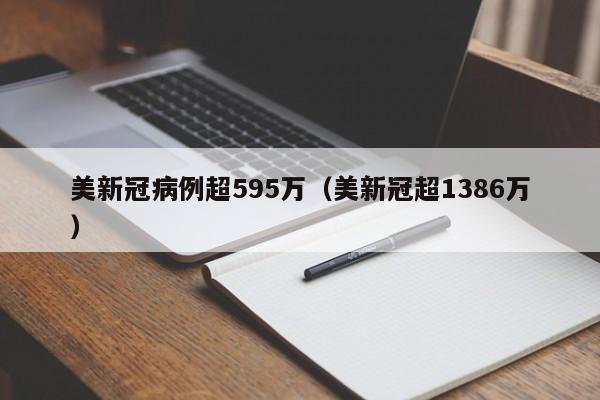 美新冠病例超595万(美新冠超1386万)