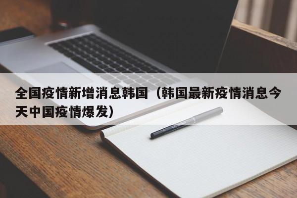 全国疫情新增消息韩国(韩国最新疫情消息今天中国疫情爆发)