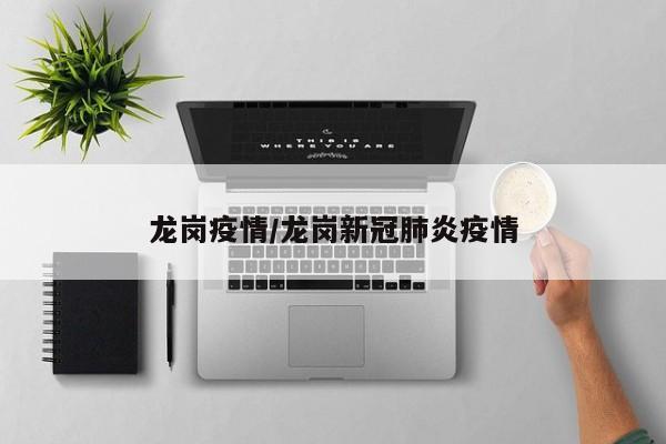龙岗疫情/龙岗新冠肺炎疫情