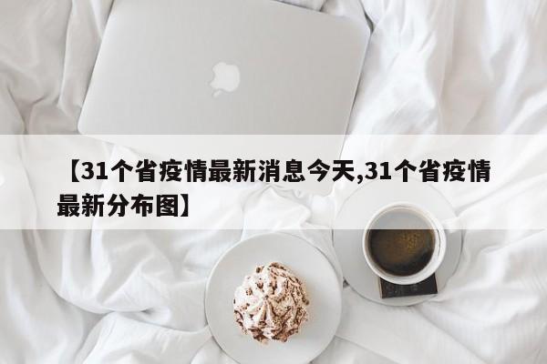 【31个省疫情最新消息今天,31个省疫情最新分布图】