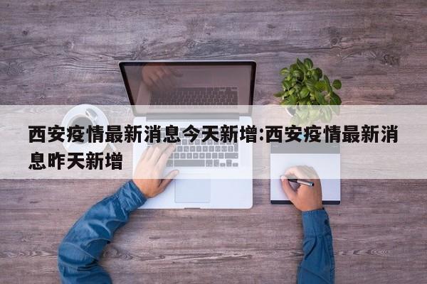 西安疫情最新消息今天新增:西安疫情最新消息昨天新增