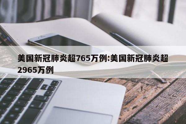 美国新冠肺炎超765万例:美国新冠肺炎超2965万例
